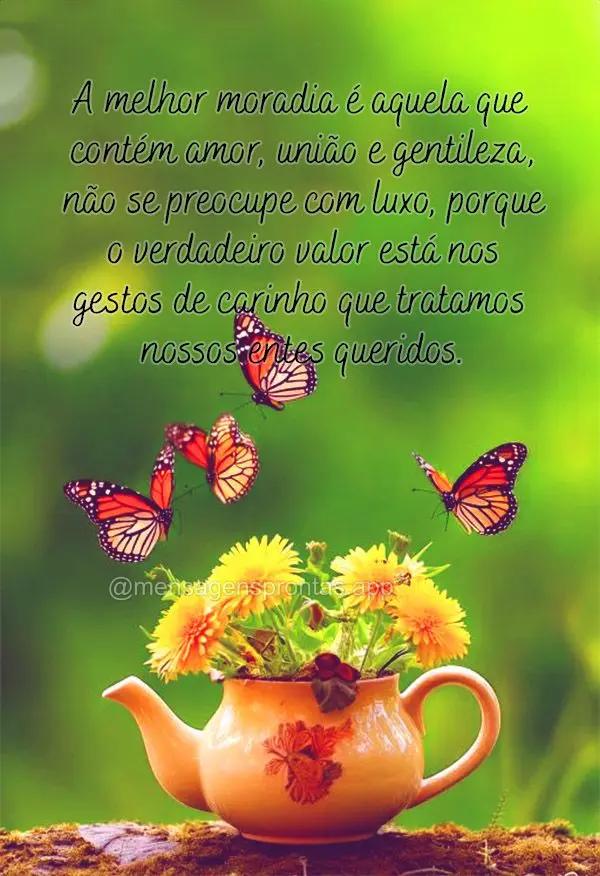 A melhor moradia é aquela que contém amor, união e gentileza, não se preocupe com luxo, porque o verdadeiro valor está nos gestos de carinho que tra...