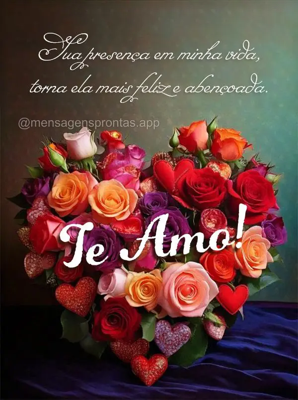 Sua presença em minha vida, torna ela mais feliz e abençoada. Eu te amo!