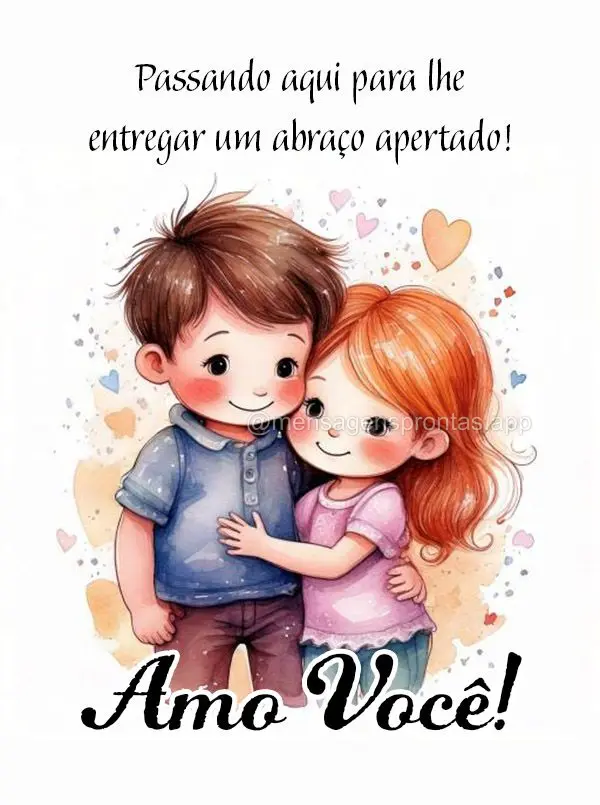 Passando aqui para lhe entregar um abraço apertado. Eu te amo!