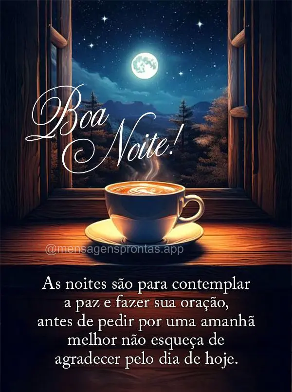As noites são para contemplar a paz e fazer sua oração, antes de pedir por uma amanhã melhor não esqueça de agradecer pelo dia de hoje. Boa noite!...