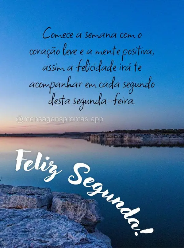 Comece a semana com o coração leve e a mente positiva, assim a felicidade irá te acompanhar em cada segundo desta segunda-feira. Feliz Segunda!