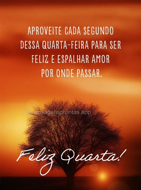 Aproveite cada segundo dessa quarta-feira para ser feliz e espalhar amor por onde passar. Feliz Quarta!