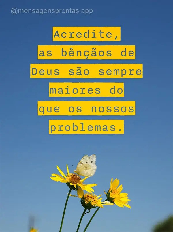 Acredite, as bênçãos de Deus são sempre maiores do que os nossos problemas.