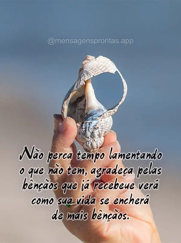 Não perca tempo lamentando o que não tem, agradeça pelas bênçãos que já recebeu e verá como sua vida se encherá de mais bênçãos.