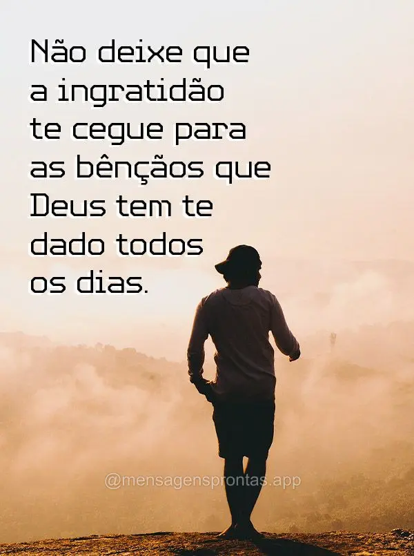 Não deixe que a ingratidão te cegue para as bênçãos que Deus tem te dado todos os dias.