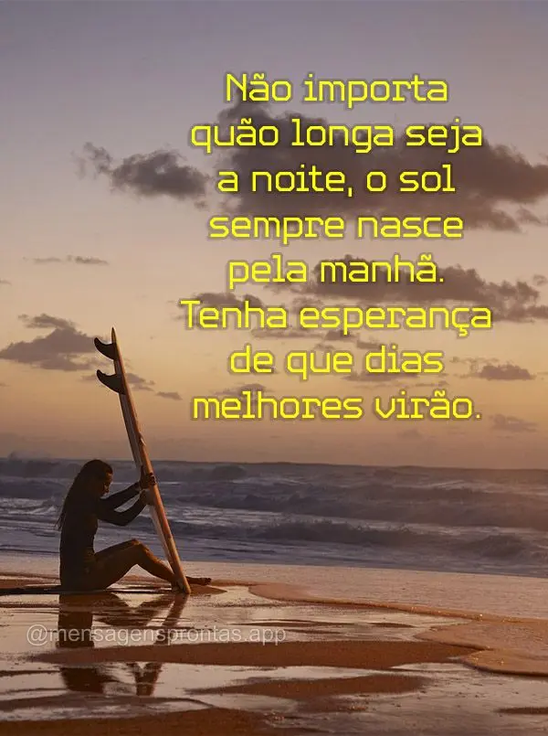 Não importa quão longa seja a noite, o sol sempre nasce pela manhã. Tenha esperança de que dias melhores virão.