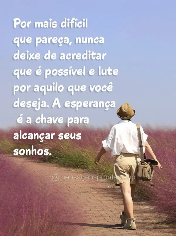 Por mais difícil que pareça, nunca deixe de acreditar que é possível e lute por aquilo que você deseja. A esperança é a chave para alcançar seus ...