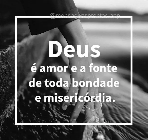 Deus é amor e a fonte de toda bondade e misericórdia.