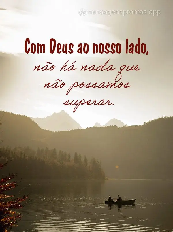 Com Deus ao nosso lado, não há nada que não possamos superar.