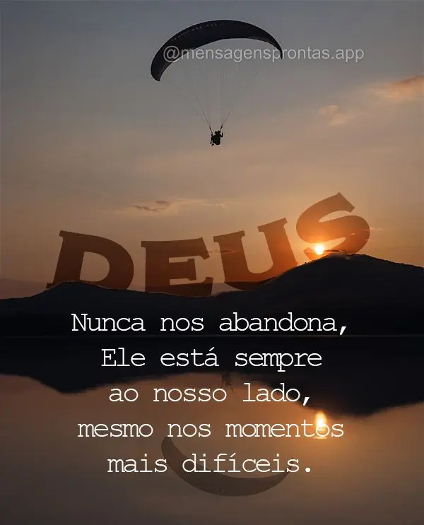 Deus nunca nos abandona, Ele está sempre ao nosso lado, mesmo nos momentos mais difíceis.