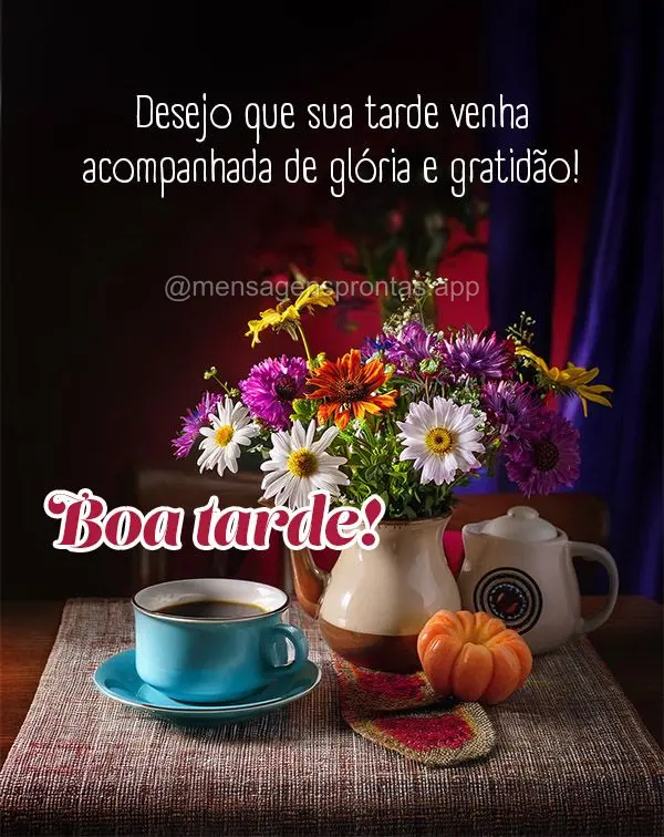 Desejo que sua tarde venha acompanhada de glória e gratidão! Boa tarde!