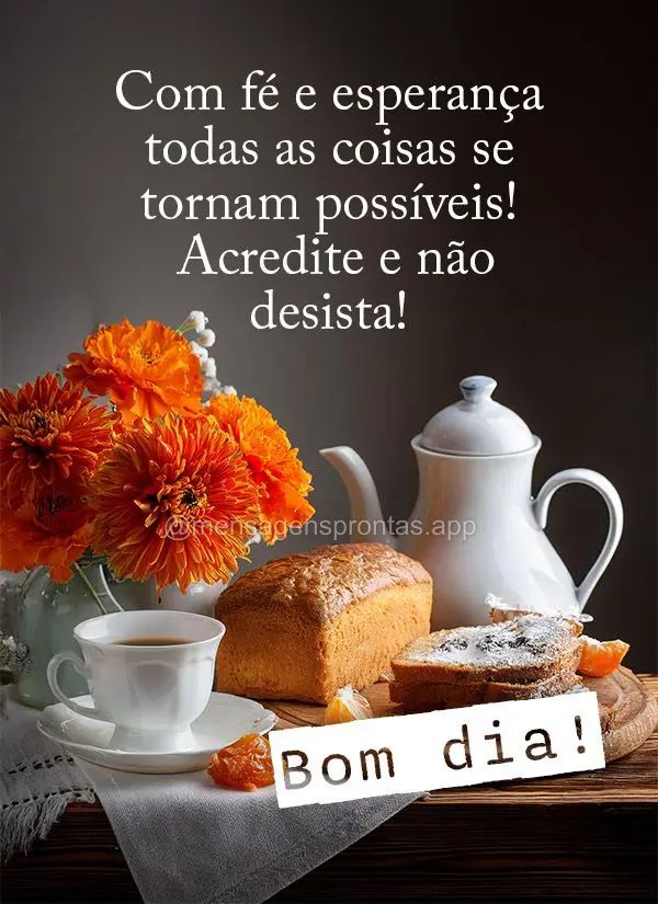 Com fé e esperança todas as coisas se tornam possíveis!  Acredite e não desista! Bom dia!