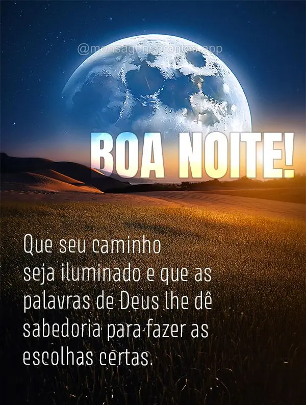 Que seu caminho seja iluminado e que as palavras de Deus lhe dê sabedoria para fazer as escolhas certas.  Boa noite!