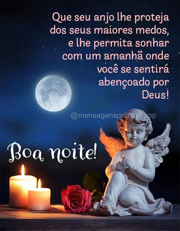 Que seu anjo lhe proteja dos seus maiores medos, e lhe permita sonhar com um amanhã onde você se sentirá abençoado por Deus! Boa noite!