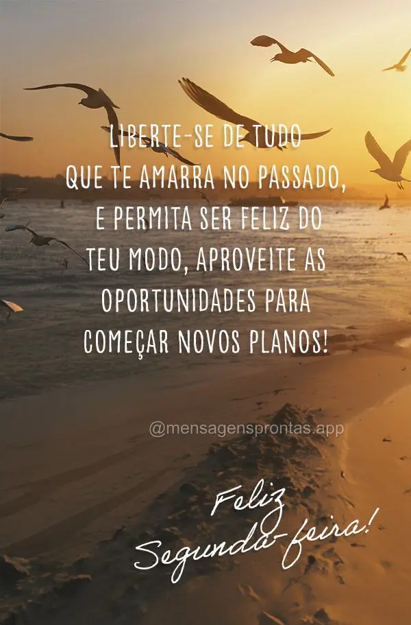 Liberte-se de tudo que te amarra no passado, e permita ser feliz do teu modo, aproveite as oportunidades para começar novos planos! Feliz Segunda-feira!...