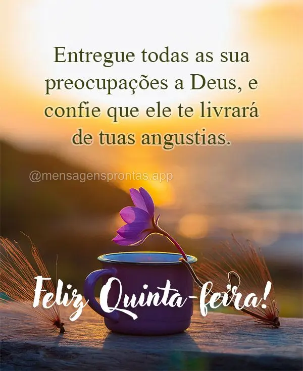 Entregue todas as sua preocupações a Deus, e confie que ele te livrará de tuas angustias.  Feliz Quinta-feira! 