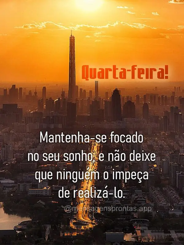 Mantenha-se focado no seu sonho, e não deixe que ninguém o impeça de realizá-lo.  Quarta-feira.