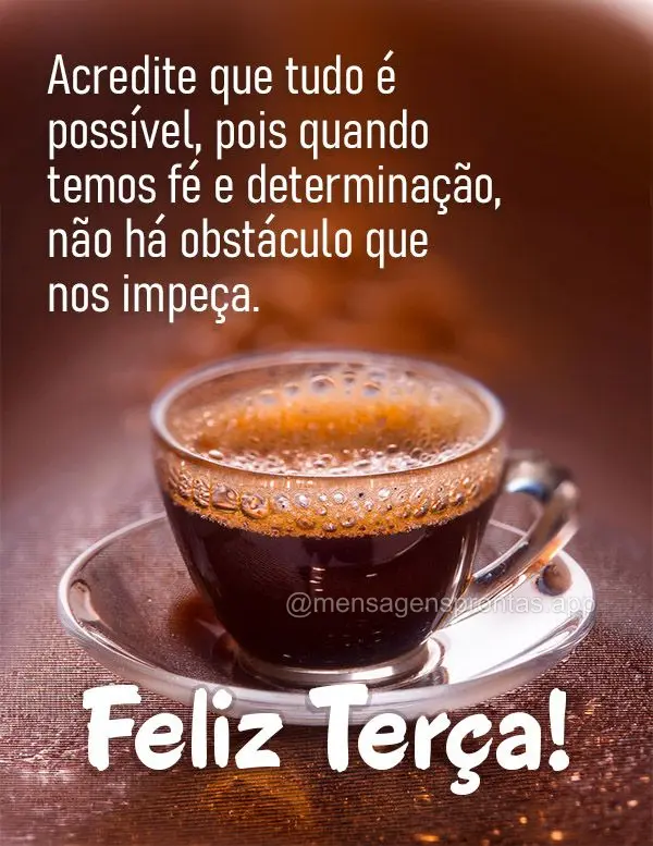 Acredite que tudo é possível, pois quando temos fé e determinação, não há obstáculo que nos impeça. Feliz Terça!