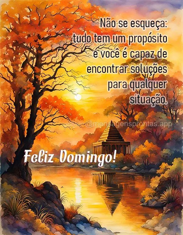 Não se esqueça: tudo tem um propósito e você é capaz de encontrar soluções para qualquer situação. Feliz Domingo!