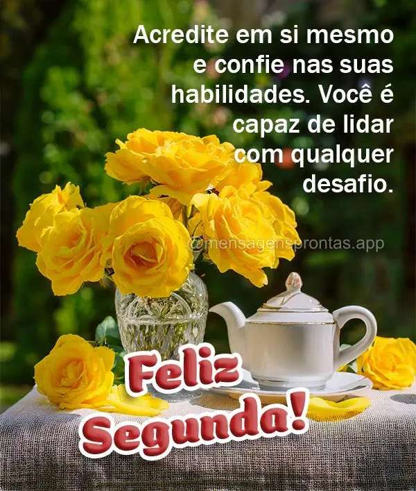 Acredite em si mesmo e confie nas suas habilidades. Você é capaz de lidar com qualquer desafio. Feliz Segunda!
