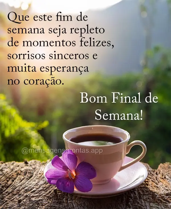 Que este fim de semana seja repleto de momentos felizes, sorrisos sinceros e muita esperança no coração. Feliz Final de Semana!