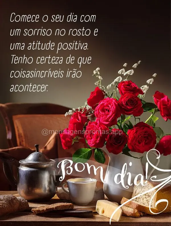 Comece o seu dia com um sorriso no rosto e uma atitude positiva. Tenho certeza de que coisas incríveis irão acontecer. Bom dia!