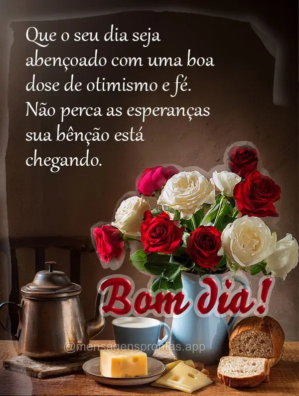 Que o seu dia seja abençoado com uma boa dose de otimismo e fé. Não perca as esperanças sua bênção está chegando.  Bom dia!