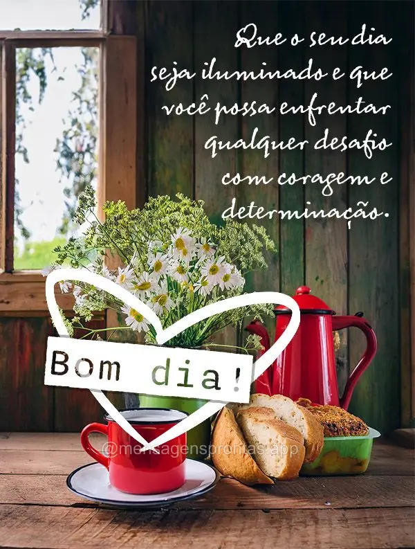 Que o seu dia seja iluminado e que você possa enfrentar qualquer desafio com coragem e determinação. Bom dia!