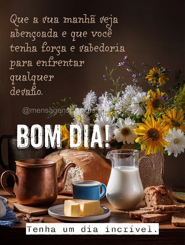 Que a sua manhã seja abençoada e que você tenha força e sabedoria para enfrentar qualquer desafio. Tenha um dia incrível. Bom dia!