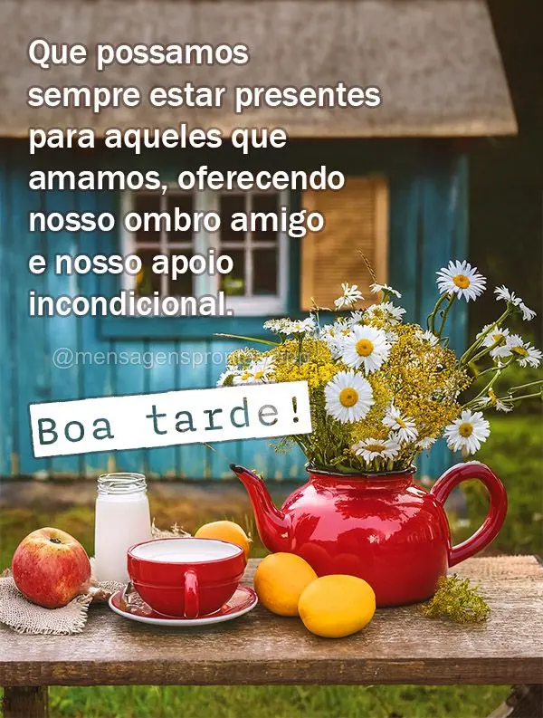 Que possamos sempre estar presentes para aqueles que amamos, oferecendo nosso ombro amigo e nosso apoio incondicional. Boa tarde!