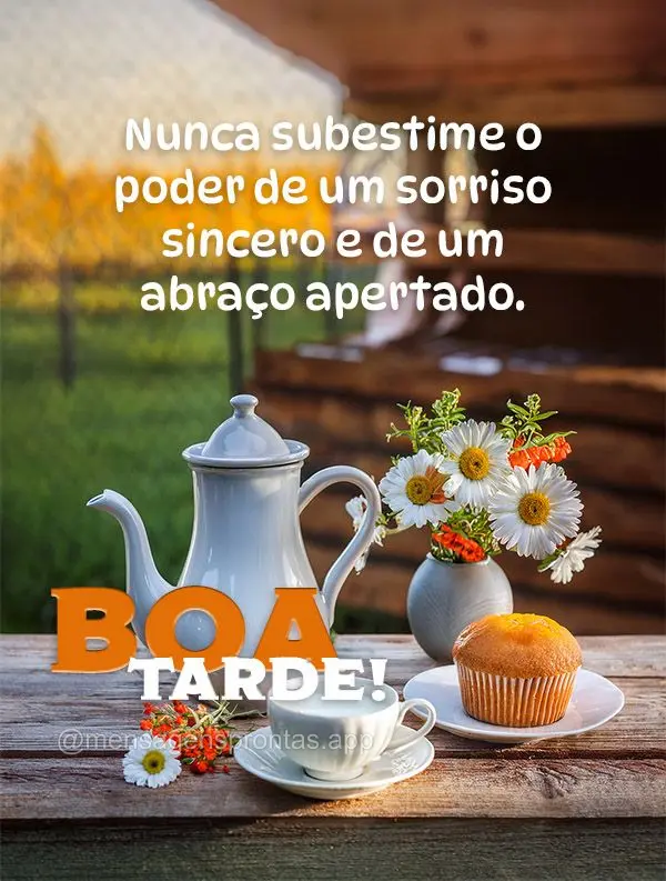 Nunca subestime o poder de um sorriso sincero e de um abraço apertado. Boa tarde!