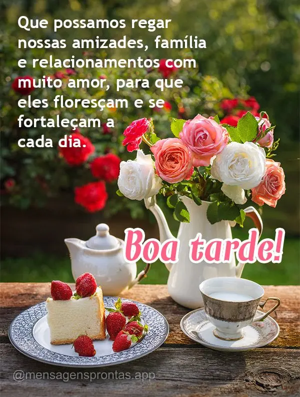 Que possamos regar nossas amizades, família e relacionamentos com muito amor, para que eles floresçam e se fortaleçam a cada dia. Boa tarde!