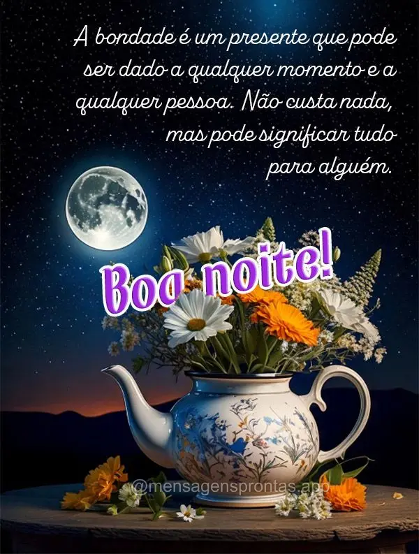 A bondade é um presente que pode ser dado a qualquer momento e a qualquer pessoa. Não custa nada, mas pode significar tudo para alguém. Boa noite!