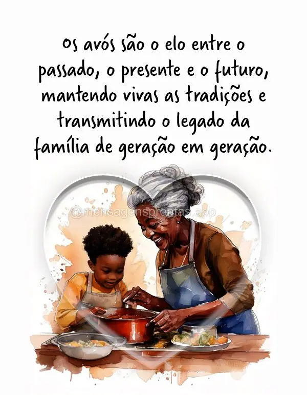 "Os avós são o elo entre o passado, o presente e o futuro, mantendo vivas as tradições e transmitindo o legado da família de geração em geração....