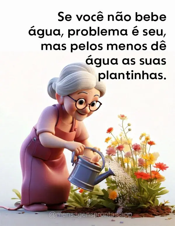 Se você não bebe água, problema é seu, mas pelo menos dê água as suas plantinhas! 
