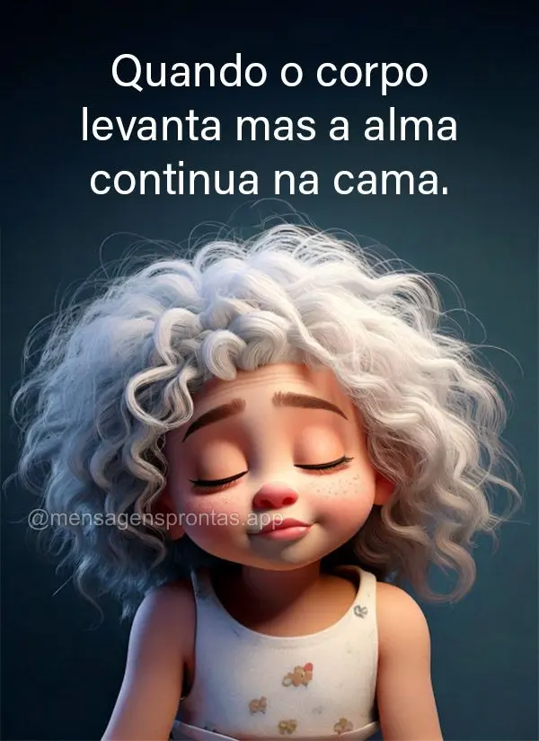 Quando seu corpo levanta mas sua alma continua na cama.