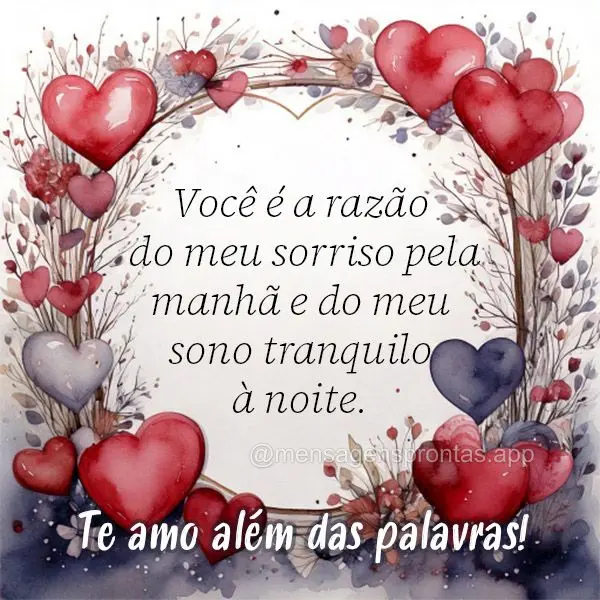 Você é a razão do meu sorriso pela manhã e do meu sono tranquilo à noite.
