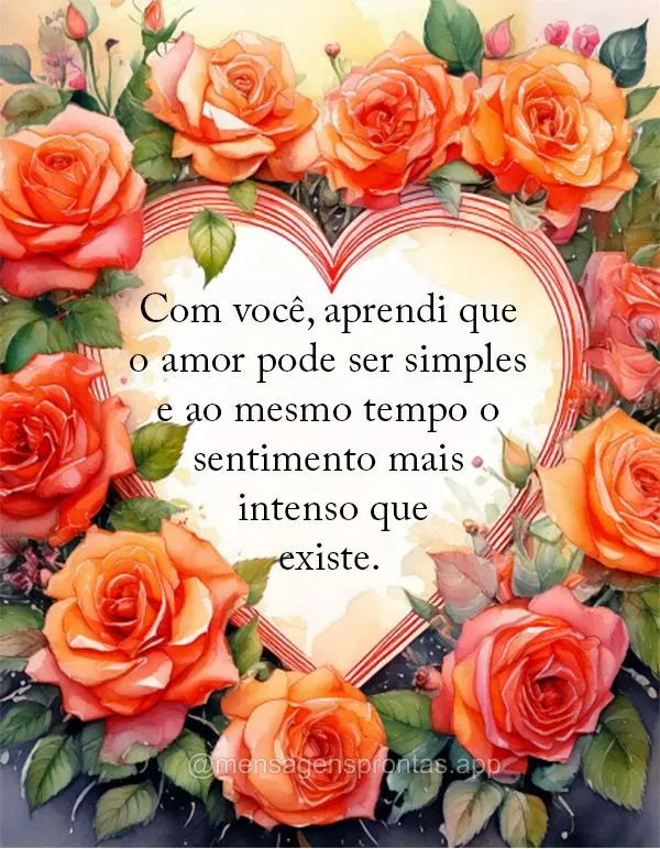 Com você, aprendi que o amor pode ser simples e ao mesmo tempo o sentimento mais intenso que existe.