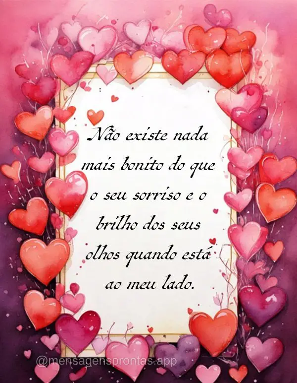 Não existe nada mais bonito do que o seu sorriso e o brilho dos seus olhos quando está ao meu lado. 