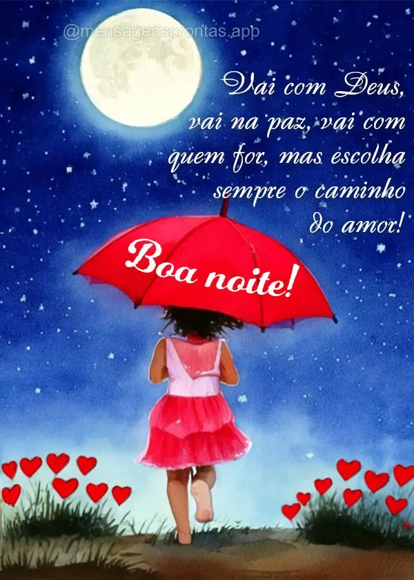 Vai com Deus, vai na paz, vai com quem for, mas escolha sempre o caminho do amor! Boa noite!