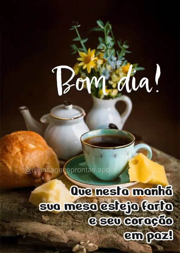 Que nesta manhã sua mesa esteja farta e se coração em paz. Bom dia!