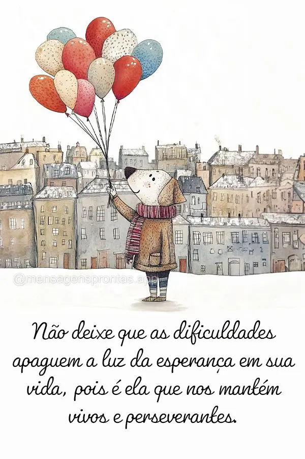 "Não deixe que as dificuldades apaguem a luz da esperança em sua vida, pois é ela que nos mantém vivos e perseverantes."