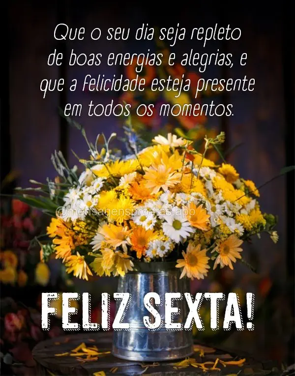 Que o seu dia seja repleto de boas energias e alegrias, e que a felicidade esteja presente em todos os momentos. Feliz Sexta!