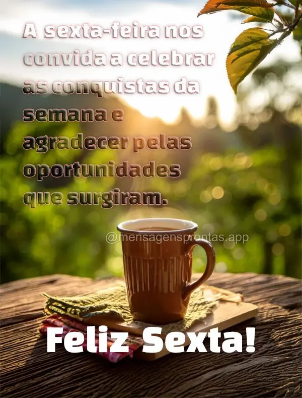 A sexta-feira nos convida a celebrar as conquistas da semana e agradecer pelas oportunidades que surgiram." Feliz Sexta!