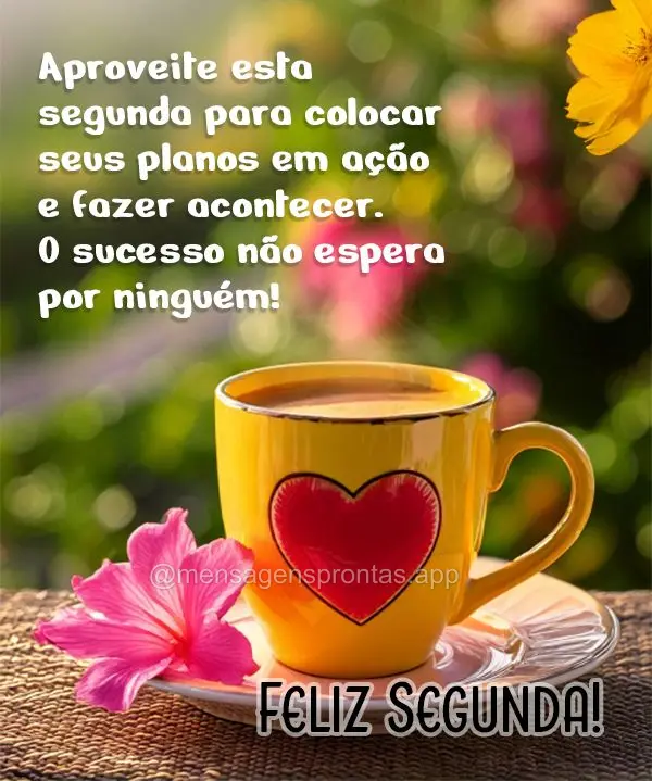 Aproveite esta segunda para colocar seus planos em ação e fazer acontecer. O sucesso não espera por ninguém! Feliz Segunda! 