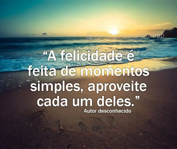 "A felicidade é feita de momentos simples, aproveite cada um deles." Autor desconhecido