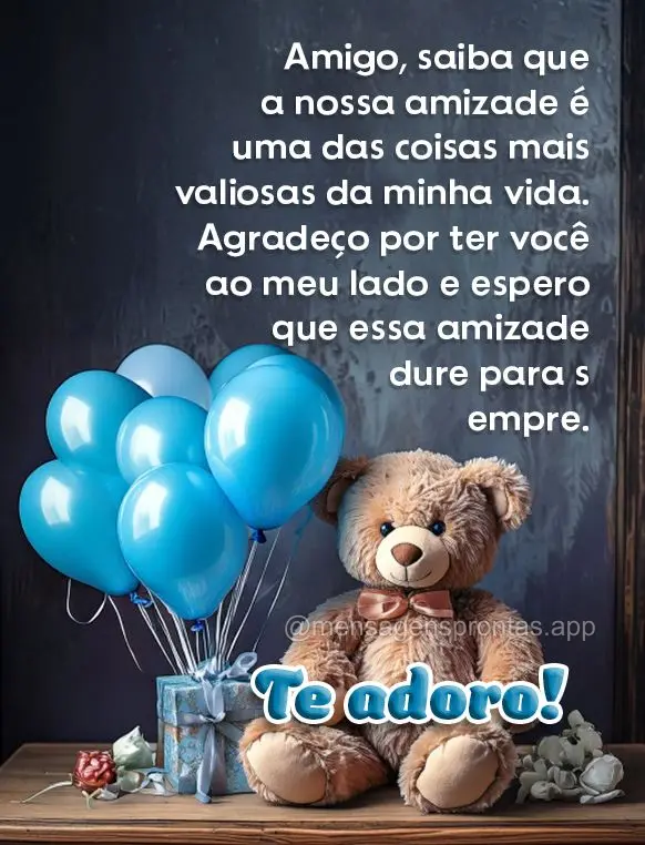 "Amigo, saiba que a nossa amizade é uma das coisas mais valiosas da minha vida. Agradeço por ter você ao meu lado e espero que essa amizade dure para ...