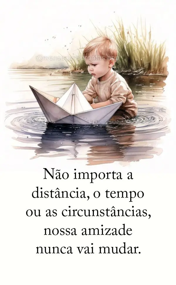 Não importa a distância, o tempo ou as circunstâncias, nossa amizade nunca vai mudar.