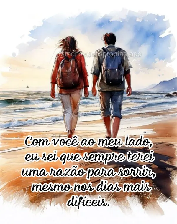 Com você ao meu lado, eu sei que sempre terei uma razão para sorrir, mesmo nos dias mais difíceis.