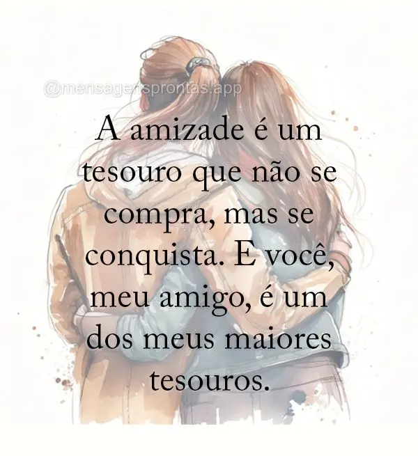 A amizade é um tesouro que não se compra, mas se conquista. E você, meu amigo, é um dos meus maiores tesouros.